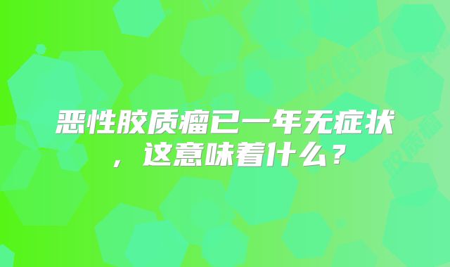 恶性胶质瘤已一年无症状，这意味着什么？