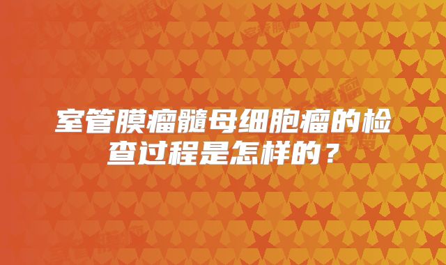 室管膜瘤髓母细胞瘤的检查过程是怎样的？