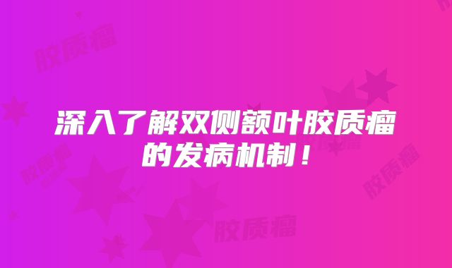 深入了解双侧额叶胶质瘤的发病机制！