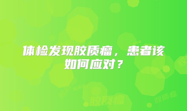 体检发现胶质瘤，患者该如何应对？