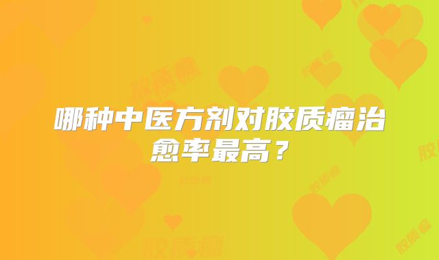 哪种中医方剂对胶质瘤治愈率最高？