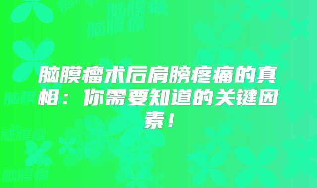 脑膜瘤术后肩膀疼痛的真相：你需要知道的关键因素！