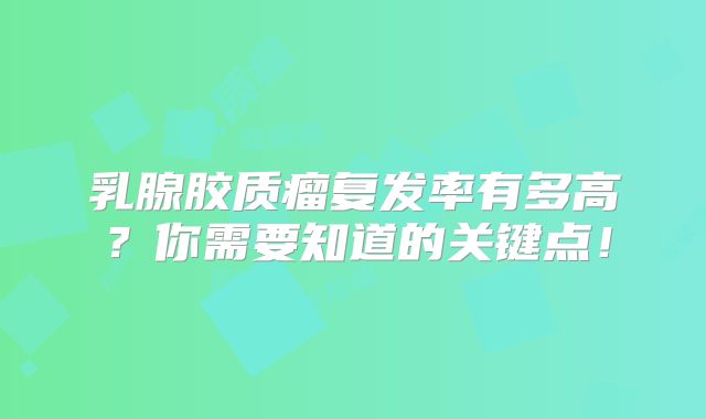 乳腺胶质瘤复发率有多高？你需要知道的关键点！