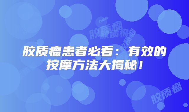 胶质瘤患者必看：有效的按摩方法大揭秘！