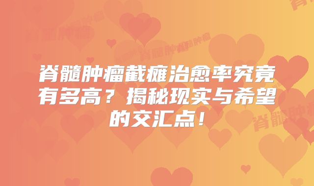 脊髓肿瘤截瘫治愈率究竟有多高？揭秘现实与希望的交汇点！
