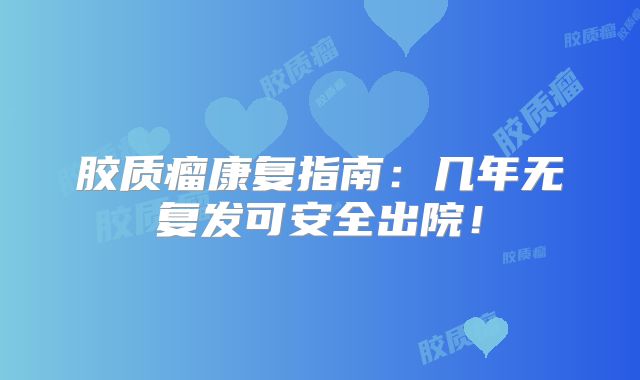 胶质瘤康复指南：几年无复发可安全出院！
