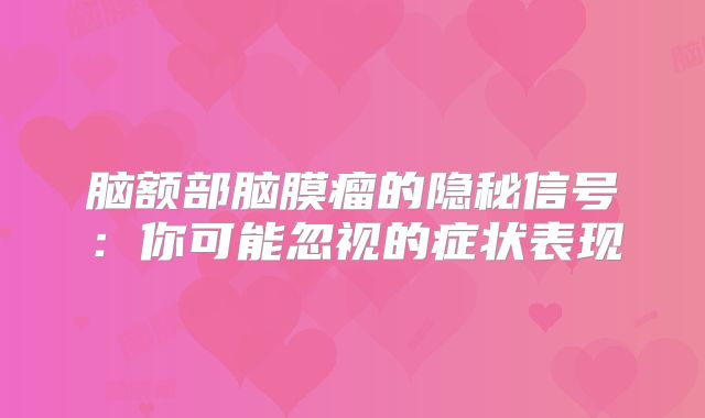 脑额部脑膜瘤的隐秘信号：你可能忽视的症状表现