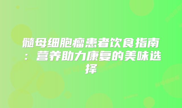 髓母细胞瘤患者饮食指南：营养助力康复的美味选择
