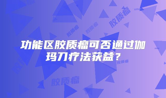 功能区胶质瘤可否通过伽玛刀疗法获益？