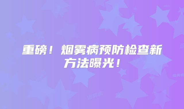 重磅！烟雾病预防检查新方法曝光！