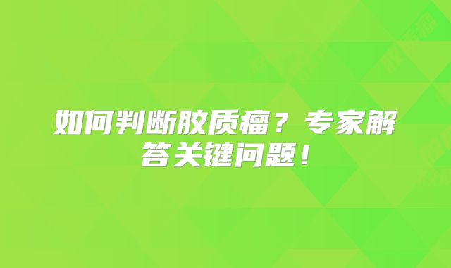 如何判断胶质瘤？专家解答关键问题！