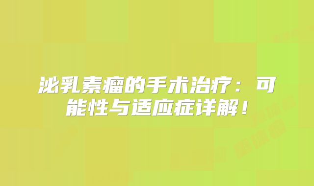 泌乳素瘤的手术治疗：可能性与适应症详解！