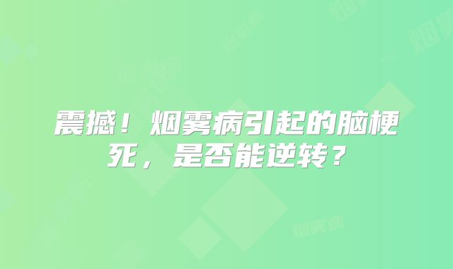震撼！烟雾病引起的脑梗死，是否能逆转？