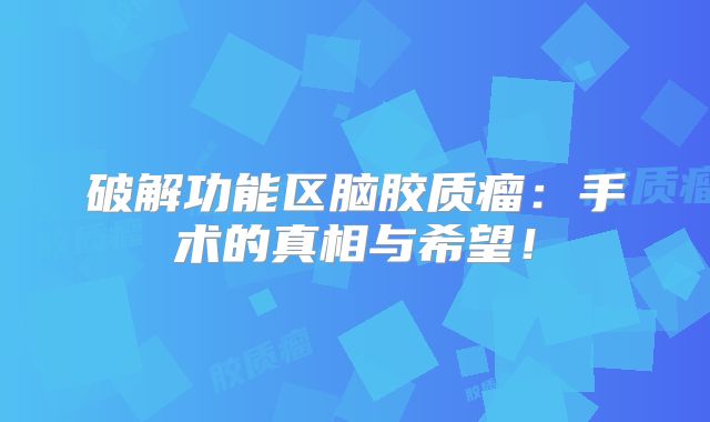破解功能区脑胶质瘤：手术的真相与希望！