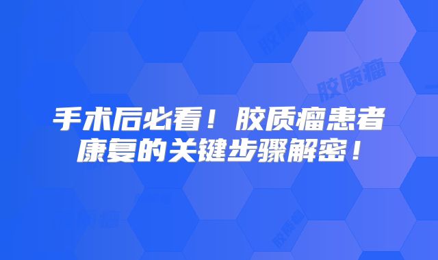 手术后必看！胶质瘤患者康复的关键步骤解密！