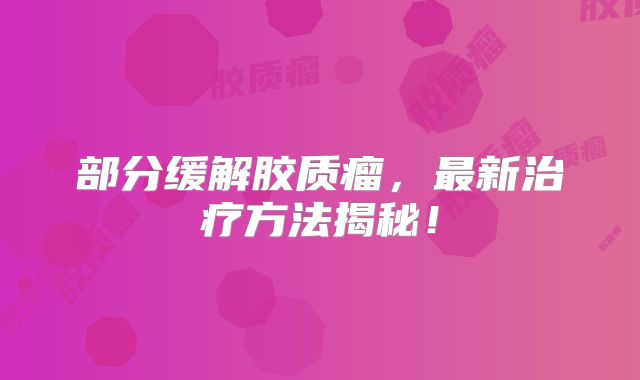 部分缓解胶质瘤，最新治疗方法揭秘！