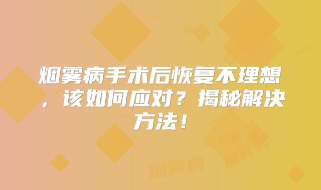 烟雾病手术后恢复不理想，该如何应对？揭秘解决方法！