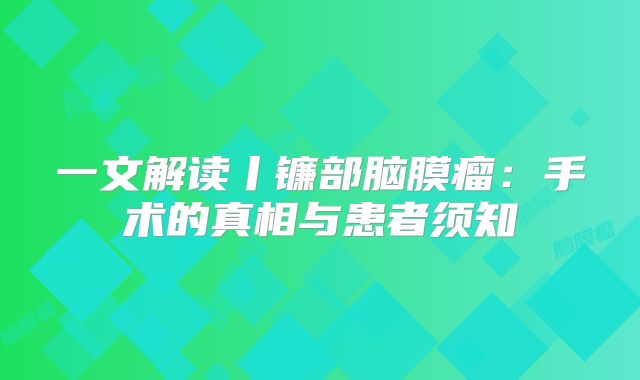 一文解读丨镰部脑膜瘤：手术的真相与患者须知