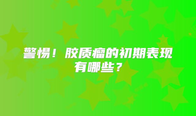 警惕！胶质瘤的初期表现有哪些？