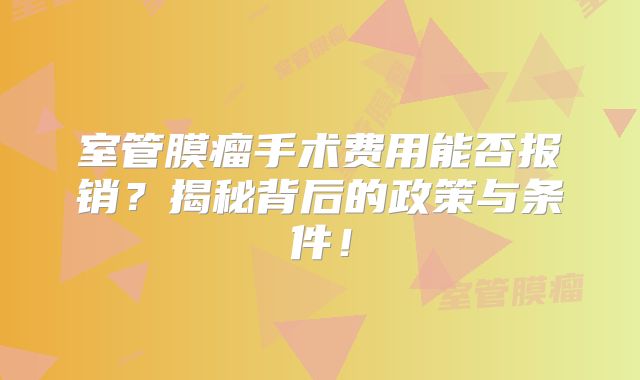 室管膜瘤手术费用能否报销？揭秘背后的政策与条件！