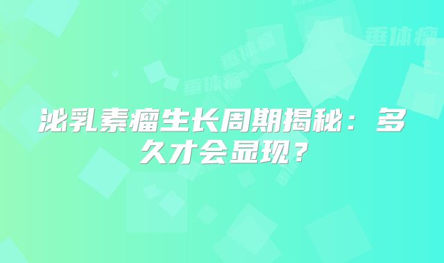 泌乳素瘤生长周期揭秘：多久才会显现？