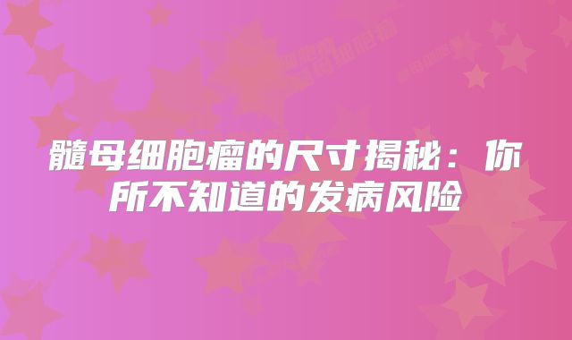 髓母细胞瘤的尺寸揭秘：你所不知道的发病风险