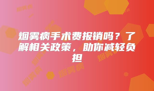 烟雾病手术费报销吗？了解相关政策，助你减轻负担