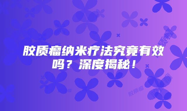 胶质瘤纳米疗法究竟有效吗？深度揭秘！