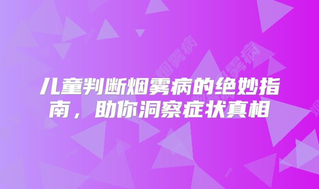 儿童判断烟雾病的绝妙指南，助你洞察症状真相
