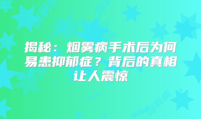 揭秘：烟雾病手术后为何易患抑郁症？背后的真相让人震惊