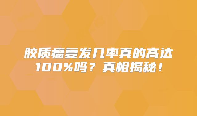 胶质瘤复发几率真的高达100%吗？真相揭秘！