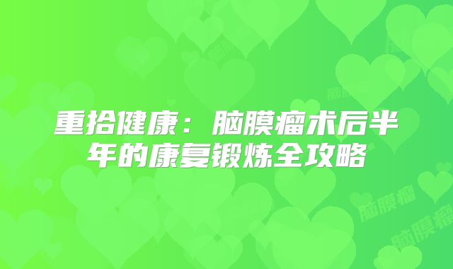 重拾健康：脑膜瘤术后半年的康复锻炼全攻略