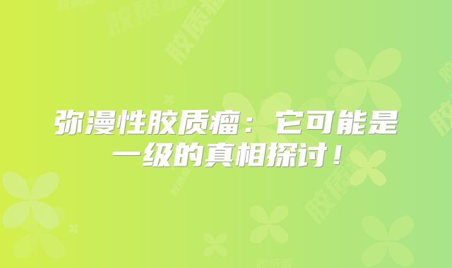 弥漫性胶质瘤：它可能是一级的真相探讨！