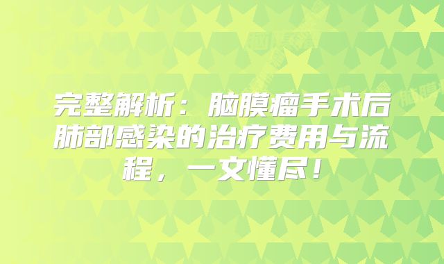完整解析：脑膜瘤手术后肺部感染的治疗费用与流程，一文懂尽！