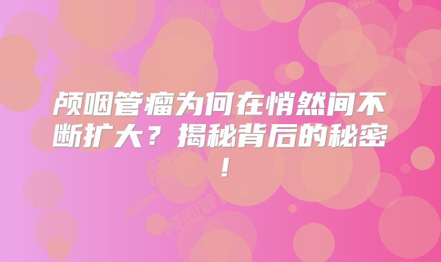 颅咽管瘤为何在悄然间不断扩大？揭秘背后的秘密！