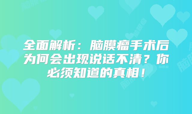 全面解析：脑膜瘤手术后为何会出现说话不清？你必须知道的真相！