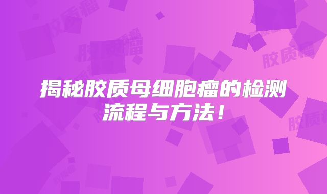 揭秘胶质母细胞瘤的检测流程与方法！