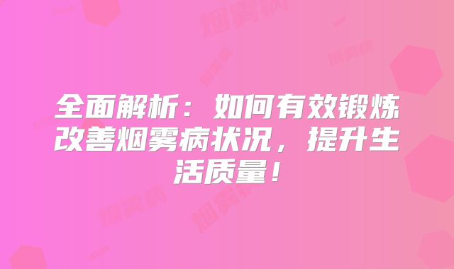 全面解析：如何有效锻炼改善烟雾病状况，提升生活质量！