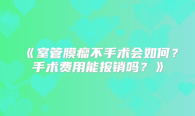 《室管膜瘤不手术会如何？手术费用能报销吗？》