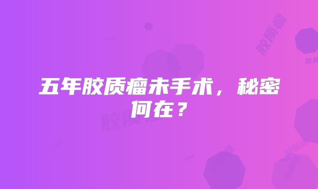 五年胶质瘤未手术，秘密何在？