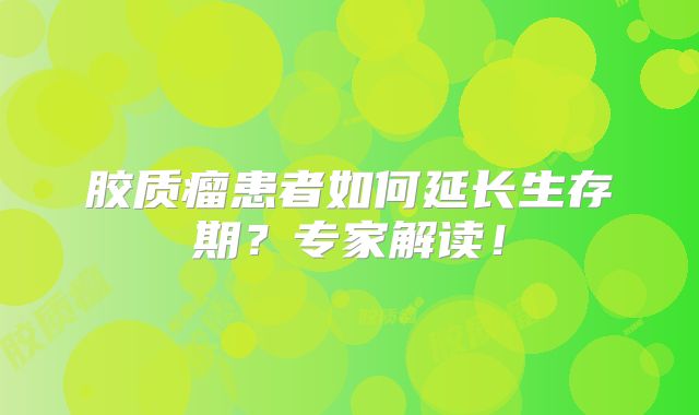 胶质瘤患者如何延长生存期？专家解读！