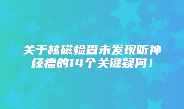 关于核磁检查未发现听神经瘤的14个关键疑问！