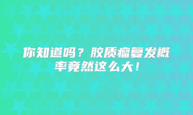 你知道吗？胶质瘤复发概率竟然这么大！