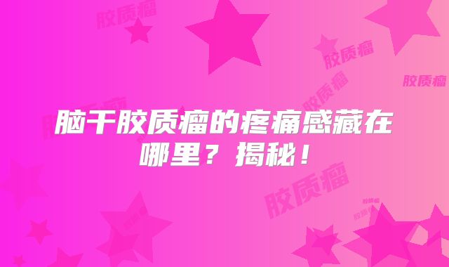 脑干胶质瘤的疼痛感藏在哪里？揭秘！