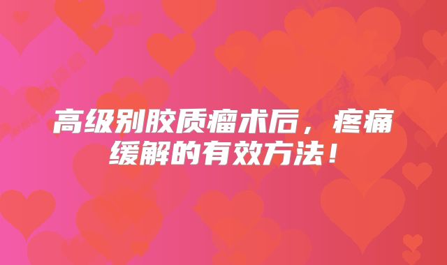 高级别胶质瘤术后，疼痛缓解的有效方法！
