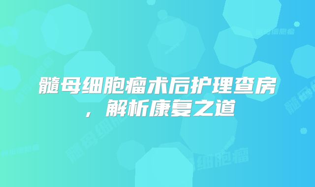 髓母细胞瘤术后护理查房，解析康复之道