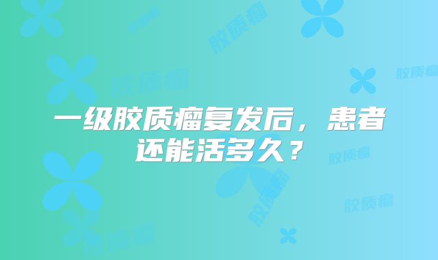 一级胶质瘤复发后，患者还能活多久？
