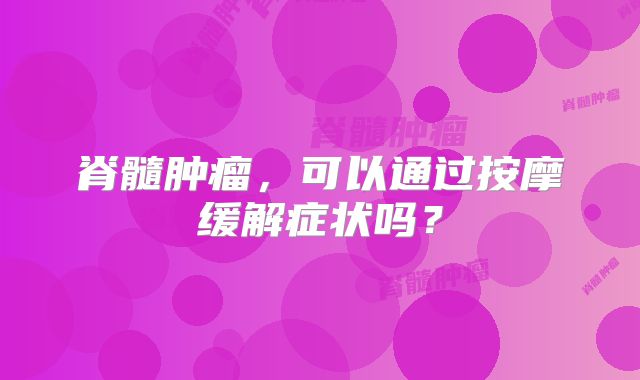 脊髓肿瘤，可以通过按摩缓解症状吗？