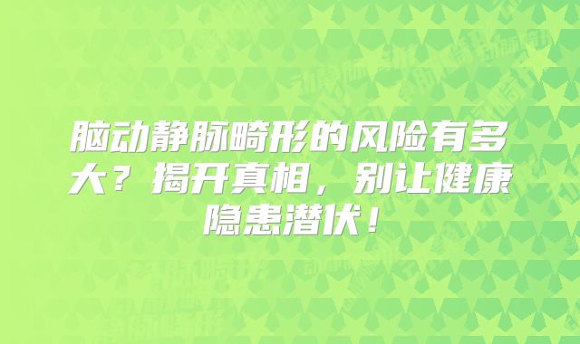 脑动静脉畸形的风险有多大？揭开真相，别让健康隐患潜伏！