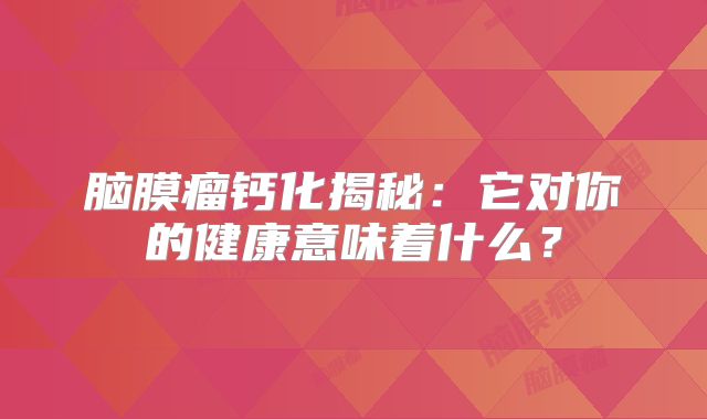 脑膜瘤钙化揭秘：它对你的健康意味着什么？